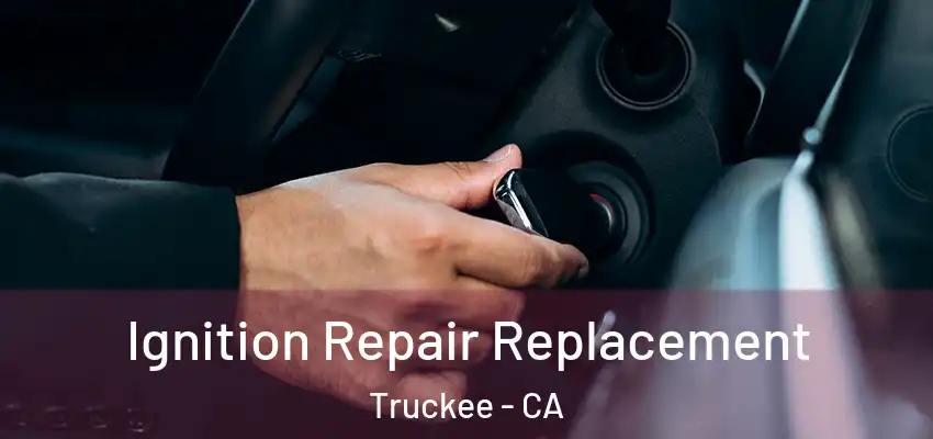 Ignition Repair Replacement Truckee - CA